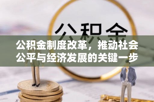 循化公积金制度改革，推动社会公平与经济发展的关键一步