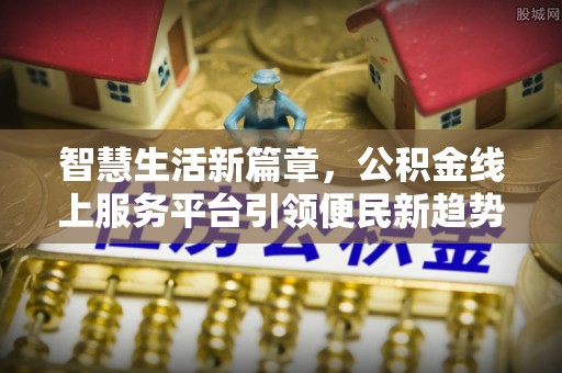 循化智慧生活新篇章，公积金线上服务平台引领便民新趋势