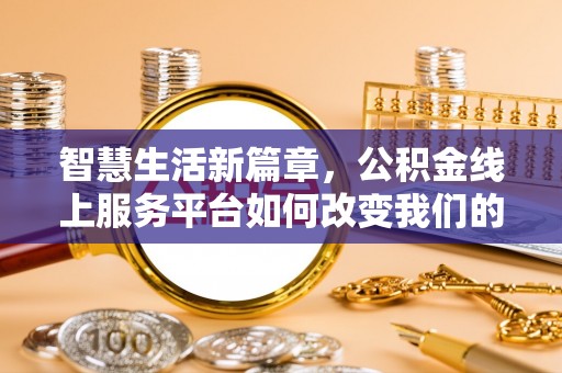 循化智慧生活新篇章，公积金线上服务平台如何改变我们的日常
