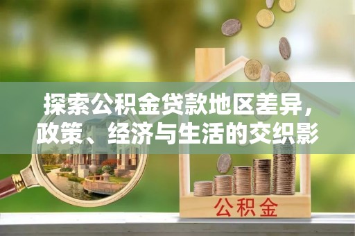 循化探索公积金贷款地区差异，政策、经济与生活的交织影响
