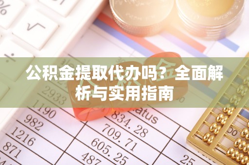 循化公积金提取代办吗？全面解析与实用指南