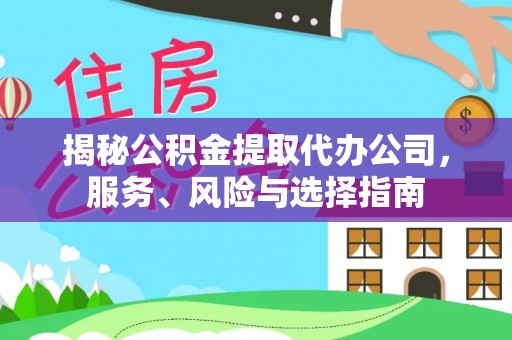 循化揭秘公积金提取代办公司，服务、风险与选择指南