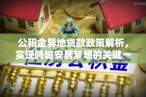 循化公积金异地贷款政策解析，实现跨城安居梦想的关键一步