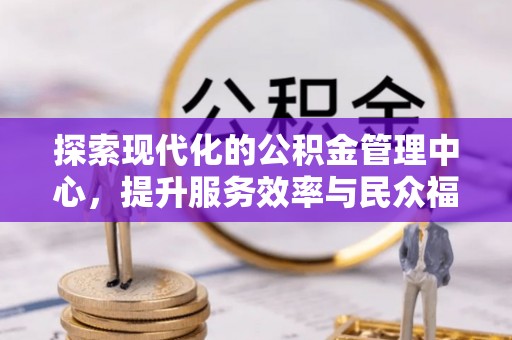 循化探索现代化的公积金管理中心，提升服务效率与民众福祉的关键