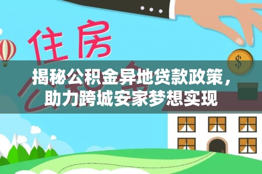 循化揭秘公积金异地贷款政策，助力跨城安家梦想实现