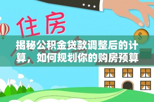 循化揭秘公积金贷款调整后的计算，如何规划你的购房预算？