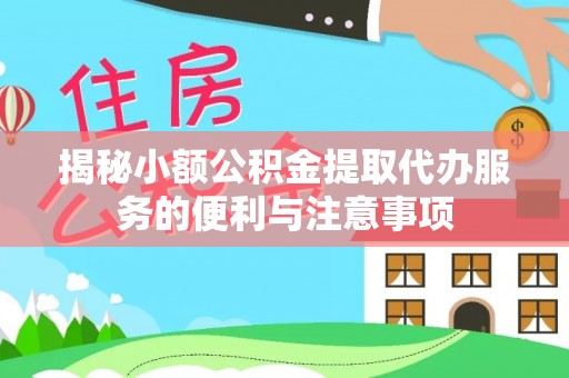 循化揭秘小额公积金提取代办服务的便利与注意事项