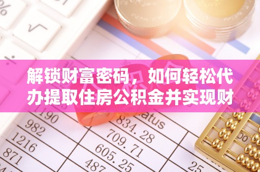 循化解锁财富密码，如何轻松代办提取住房公积金并实现财务自由