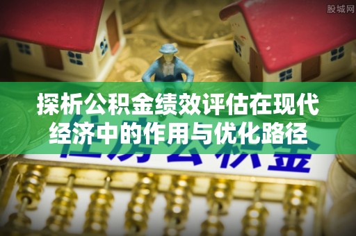 循化探析公积金绩效评估在现代经济中的作用与优化路径