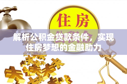 循化解析公积金贷款条件，实现住房梦想的金融助力