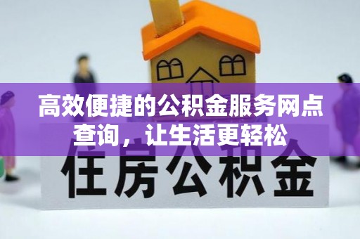 循化高效便捷的公积金服务网点查询，让生活更轻松