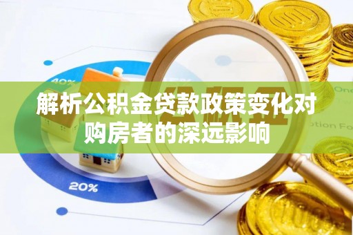 循化解析公积金贷款政策变化对购房者的深远影响