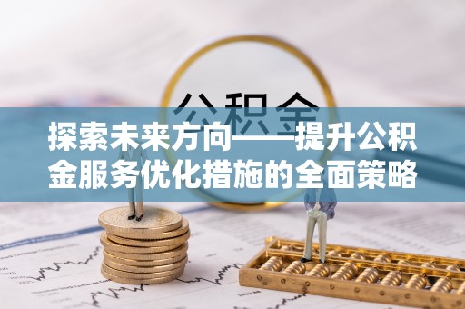循化探索未来方向——提升公积金服务优化措施的全面策略