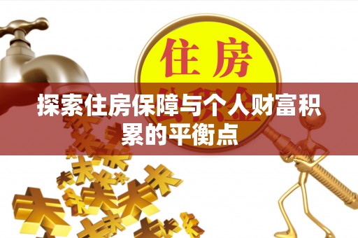 循化探索住房保障与个人财富积累的平衡点