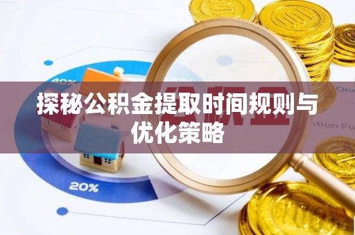 循化探秘公积金提取时间规则与优化策略