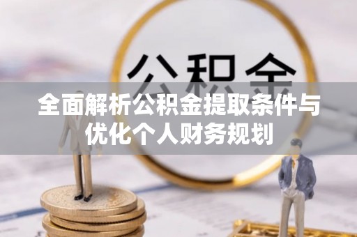 循化全面解析公积金提取条件与优化个人财务规划