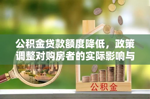 循化公积金贷款额度降低，政策调整对购房者的实际影响与应对策略