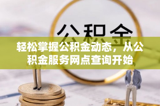 循化轻松掌握公积金动态，从公积金服务网点查询开始