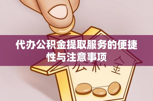 循化代办公积金提取服务的便捷性与注意事项