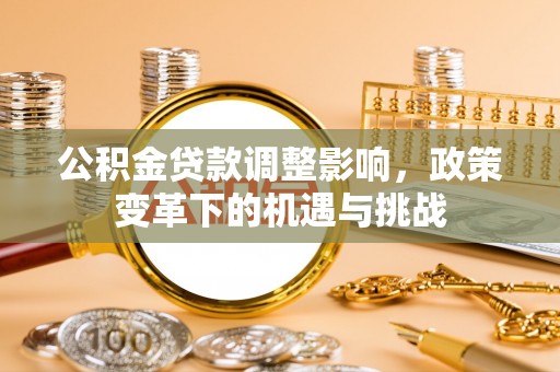 循化公积金贷款调整影响，政策变革下的机遇与挑战