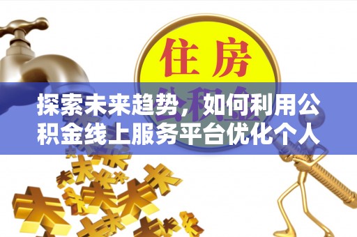 循化探索未来趋势，如何利用公积金线上服务平台优化个人财务管理