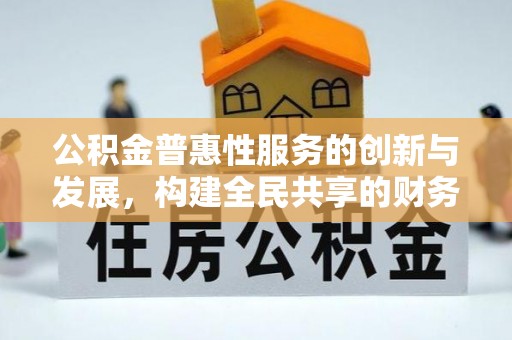 循化公积金普惠性服务的创新与发展，构建全民共享的财务未来