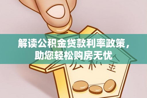 循化解读公积金贷款利率政策，助您轻松购房无忧