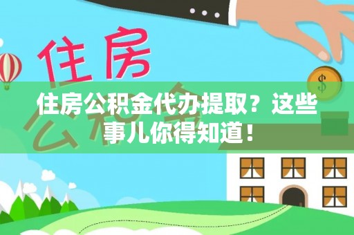 循化住房公积金代办提取？这些事儿你得知道！