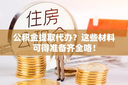循化公积金提取代办？这些材料可得准备齐全咯！