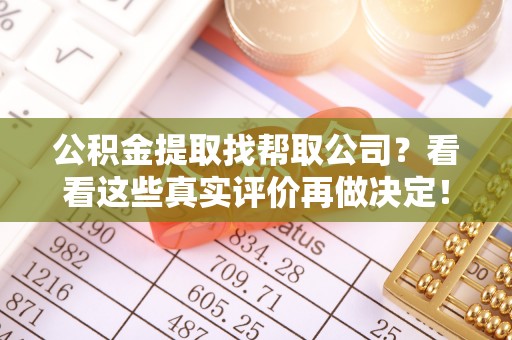 循化公积金提取找帮取公司？看看这些真实评价再做决定！