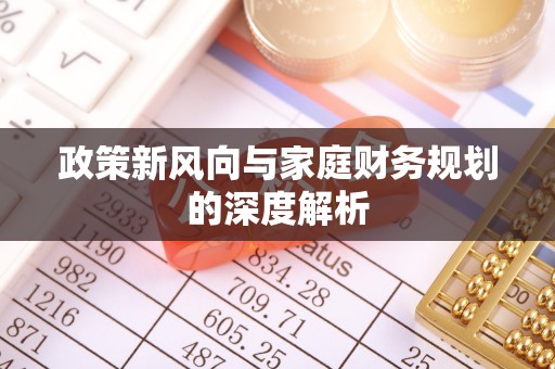 循化政策新风向与家庭财务规划的深度解析