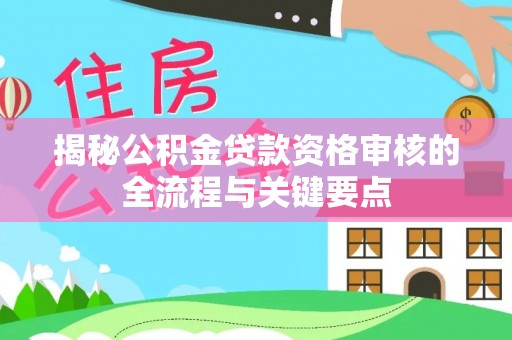 循化揭秘公积金贷款资格审核的全流程与关键要点