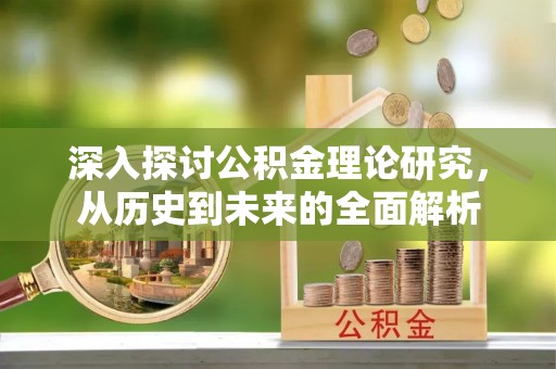 循化深入探讨公积金理论研究，从历史到未来的全面解析