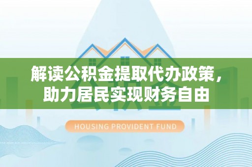 循化解读公积金提取代办政策，助力居民实现财务自由