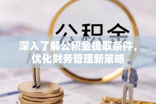 循化深入了解公积金提取条件，优化财务管理新策略