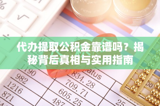 循化代办提取公积金靠谱吗？揭秘背后真相与实用指南