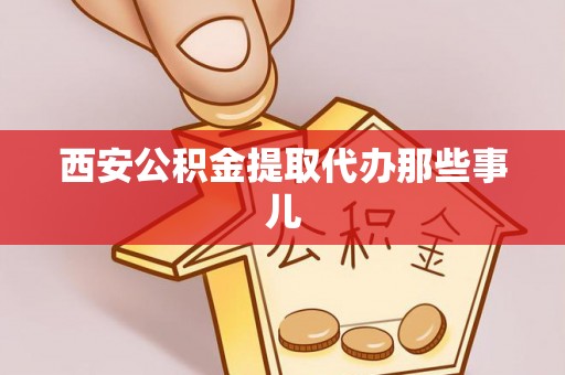 循化西安公积金提取代办那些事儿