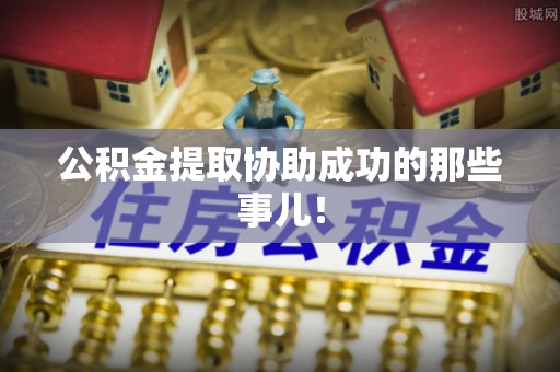 循化公积金提取协助成功的那些事儿！