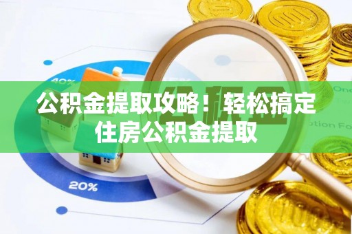 循化公积金提取攻略！轻松搞定住房公积金提取