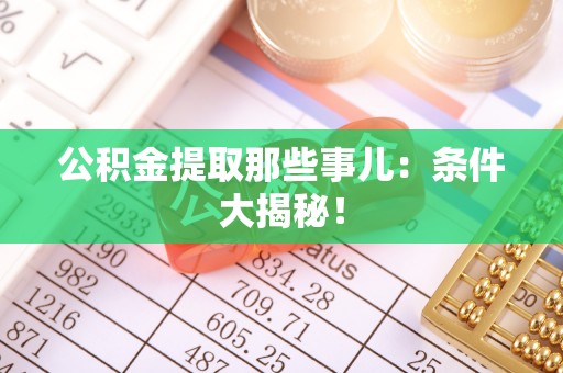 循化公积金提取那些事儿：条件大揭秘！