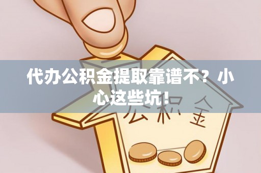 循化代办公积金提取靠谱不？小心这些坑！
