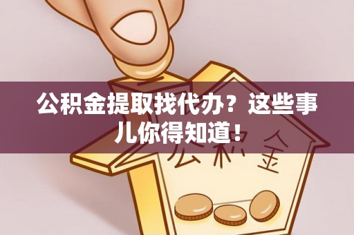 循化公积金提取找代办？这些事儿你得知道！
