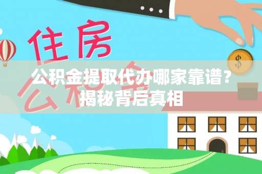 循化公积金提取代办哪家靠谱？揭秘背后真相