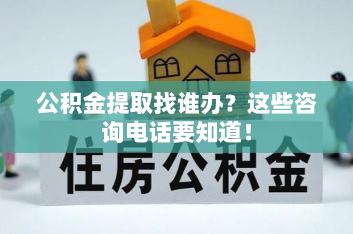循化公积金提取找谁办？这些咨询电话要知道！