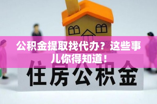 循化公积金提取找代办？这些事儿你得知道！