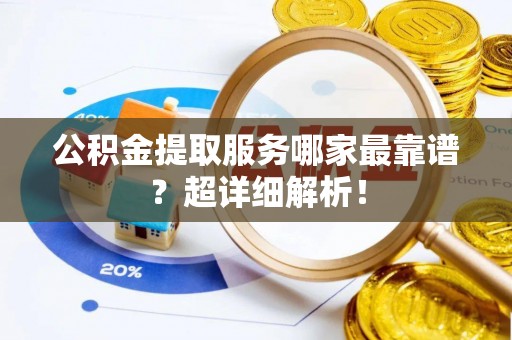 循化公积金提取服务哪家最靠谱？超详细解析！