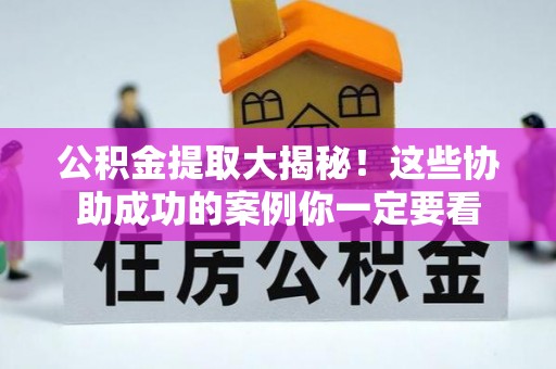 循化公积金提取大揭秘！这些协助成功的案例你一定要看