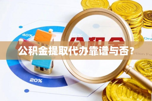 循化公积金提取代办靠谱与否？
