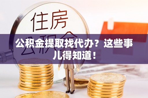 循化公积金提取找代办？这些事儿得知道！