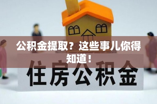 循化公积金提取？这些事儿你得知道！